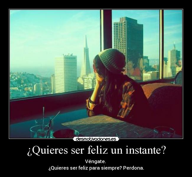 ¿Quieres ser feliz un instante? - Véngate.
¿Quieres ser feliz para siempre? Perdona.