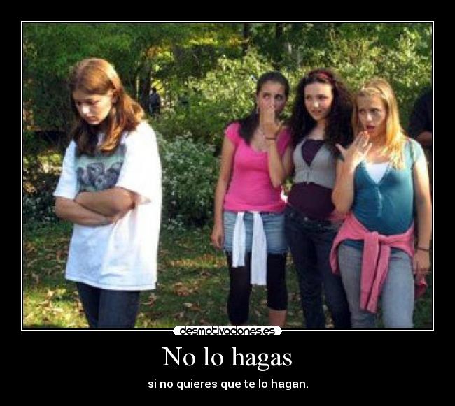 No lo hagas - si no quieres que te lo hagan.