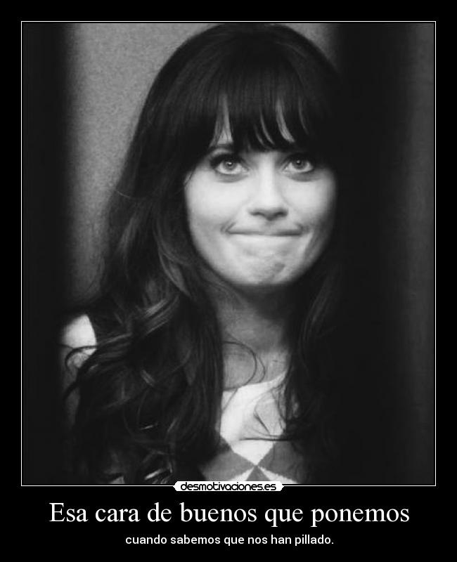 Esa cara de buenos que ponemos - cuando sabemos que nos han pillado.