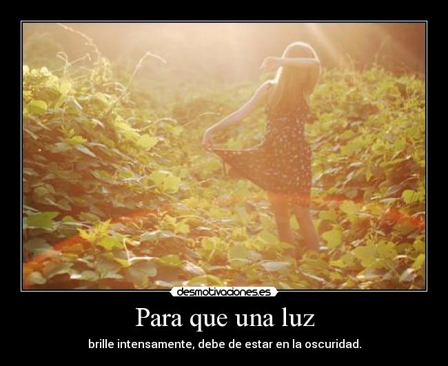 Para que una luz - brille intensamente, debe de estar en la oscuridad.