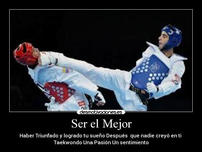 Ser el Mejor - Haber Triunfado y logrado tu sueño Después  que nadie creyó en ti 
Taekwondo Una Pasión Un sentimiento