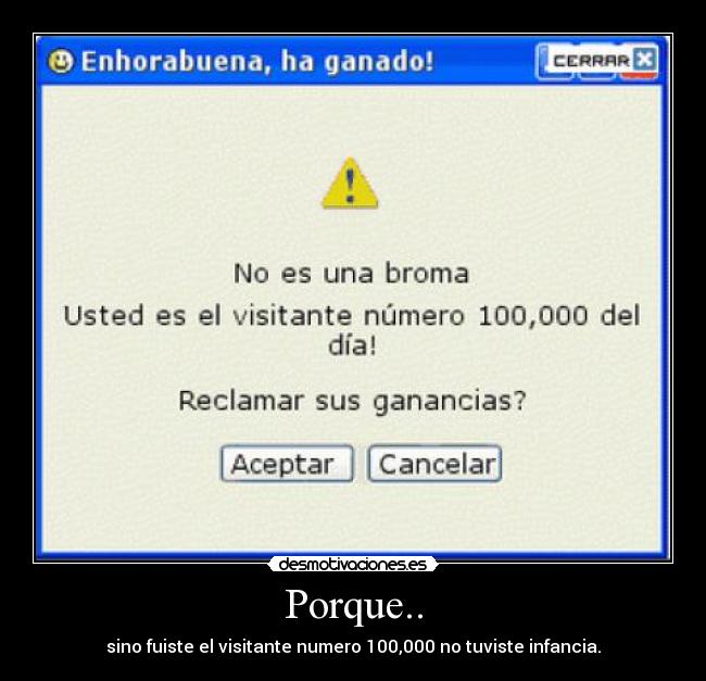 Porque.. - sino fuiste el visitante numero 100,000 no tuviste infancia.