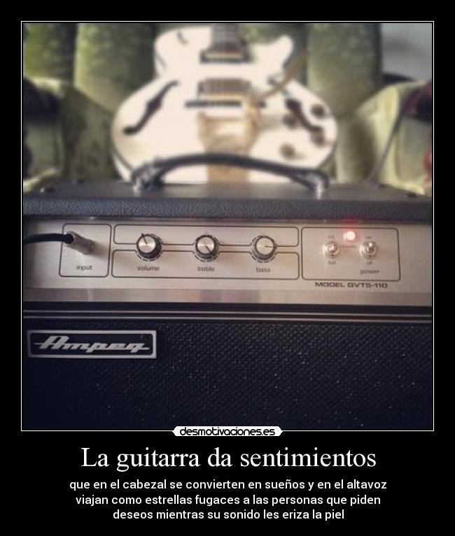 La guitarra da sentimientos - que en el cabezal se convierten en sueños y en el altavoz
viajan como estrellas fugaces a las personas que piden
deseos mientras su sonido les eriza la piel
