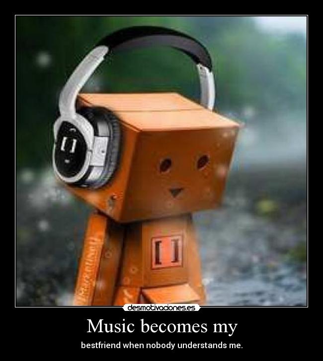 Music becomes my -