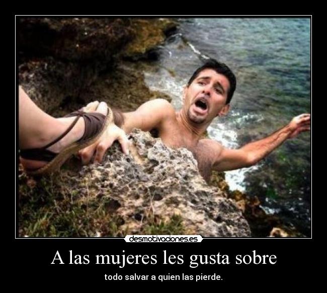 A las mujeres les gusta sobre - todo salvar a quien las pierde.