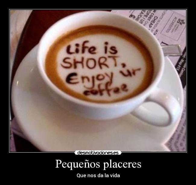 Pequeños placeres - Que nos da la vida