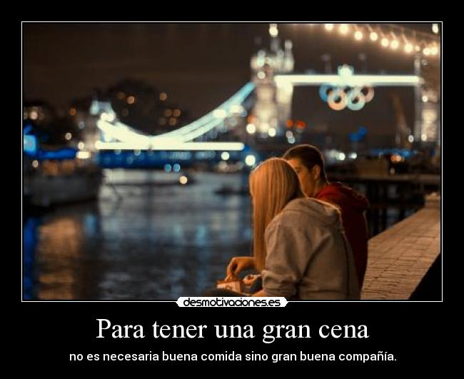 Para tener una gran cena - no es necesaria buena comida sino gran buena compañía.