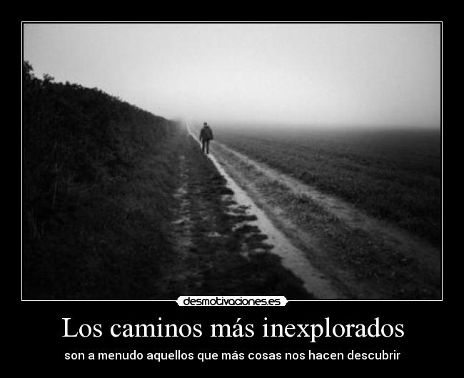Los caminos más inexplorados - son a menudo aquellos que más cosas nos hacen descubrir