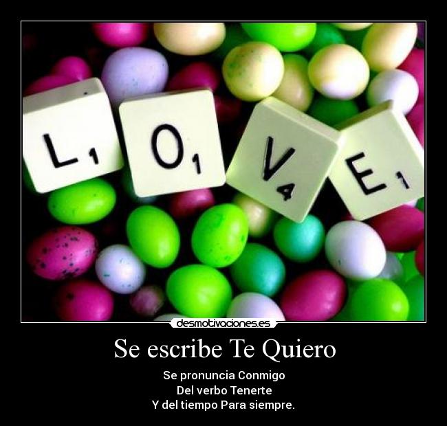 Se escribe Te Quiero - Se pronuncia Conmigo
Del verbo Tenerte
Y del tiempo Para siempre.