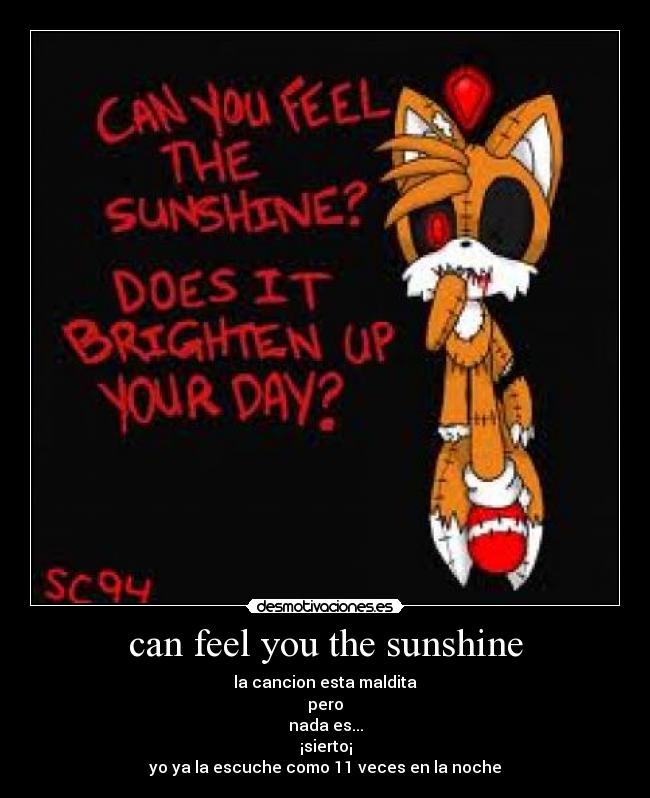 can feel you the sunshine - la cancion esta maldita
pero
nada es...
¡sierto¡
yo ya la escuche como 11 veces en la noche