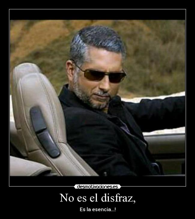 No es el disfraz, - Es la esencia...!