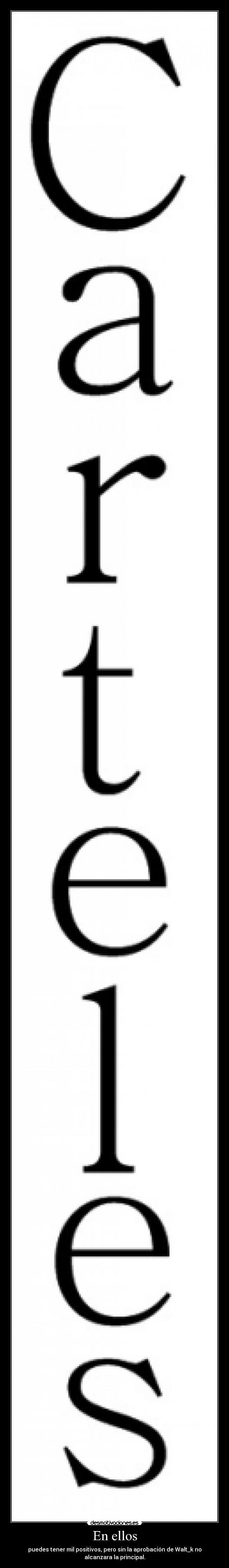 En ellos - puedes tener mil positivos, pero sin la aprobación de Walt_k no
alcanzara la principal.