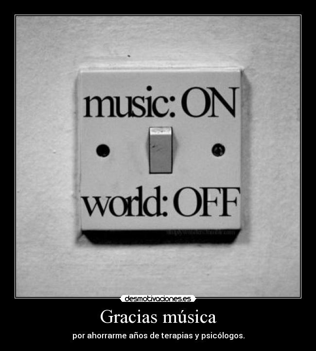 Gracias música - por ahorrarme años de terapias y psicólogos.