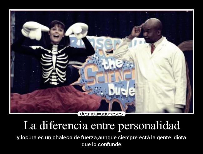 La diferencia entre personalidad - y locura es un chaleco de fuerza,aunque siempre está la gente idiota que lo confunde.