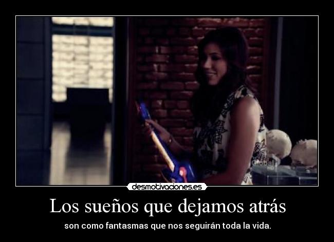 Los sueños que dejamos atrás - son como fantasmas que nos seguirán toda la vida.