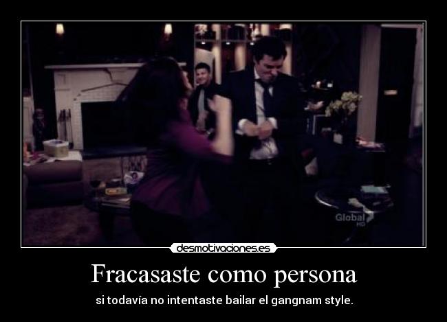 Fracasaste como persona - si todavía no intentaste bailar el gangnam style.