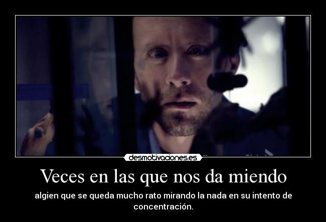 Veces en las que nos da miendo - algien que se queda mucho rato mirando la nada en su intento de concentración.