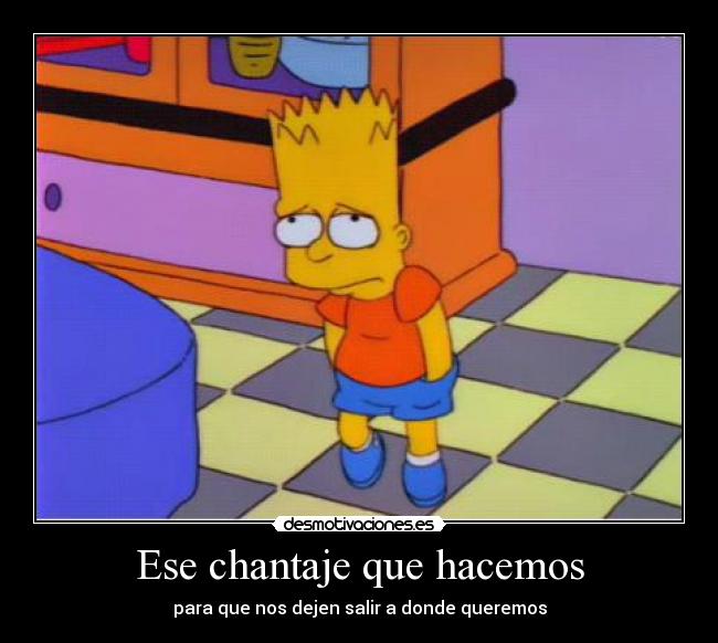 Ese chantaje que hacemos - para que nos dejen salir a donde queremos