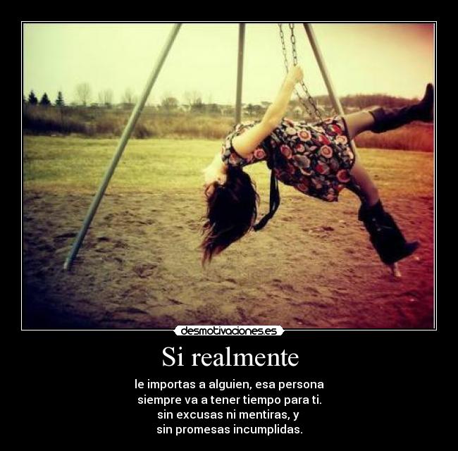Si realmente - le importas a alguien, esa persona
siempre va a tener tiempo para ti.
sin excusas ni mentiras, y
sin promesas incumplidas.
