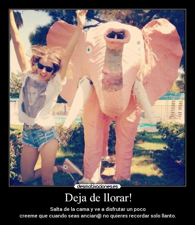 Deja de llorar! - Salta de la cama y ve a disfrutar un poco
creeme que cuando seas ancian@ no quieres recordar solo llanto.