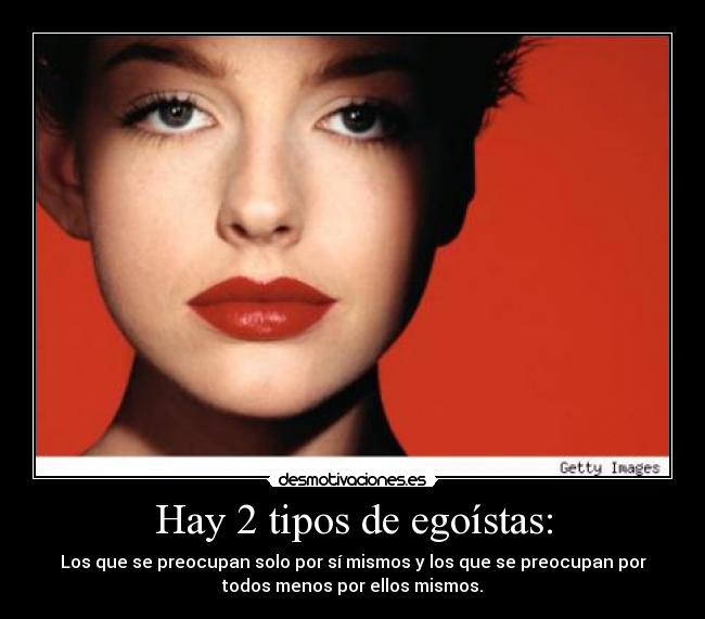 Hay 2 tipos de egoístas: - 