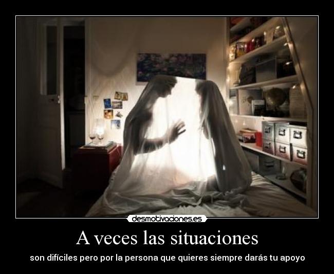 A veces las situaciones - son difíciles pero por la persona que quieres siempre darás tu apoyo