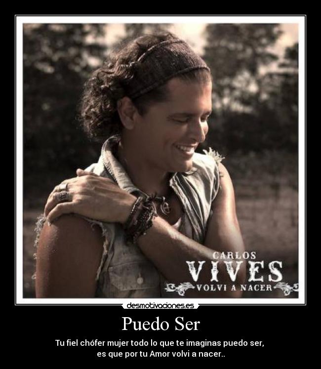 Puedo Ser - Tu fiel chófer mujer todo lo que te imaginas puedo ser,
es que por tu Amor volvi a nacer..