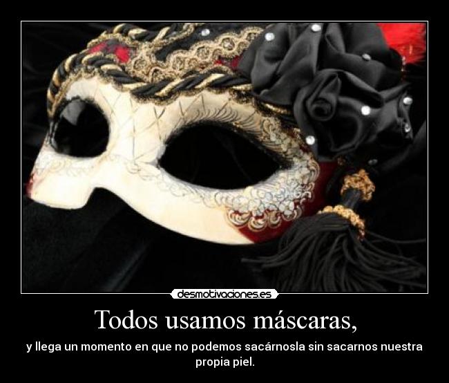 Todos usamos máscaras, - y llega un momento en que no podemos sacárnosla sin sacarnos nuestra propia piel.