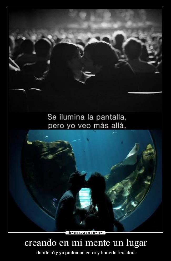 creando en mi mente un lugar - donde tú y yo podamos estar y hacerlo realidad.
