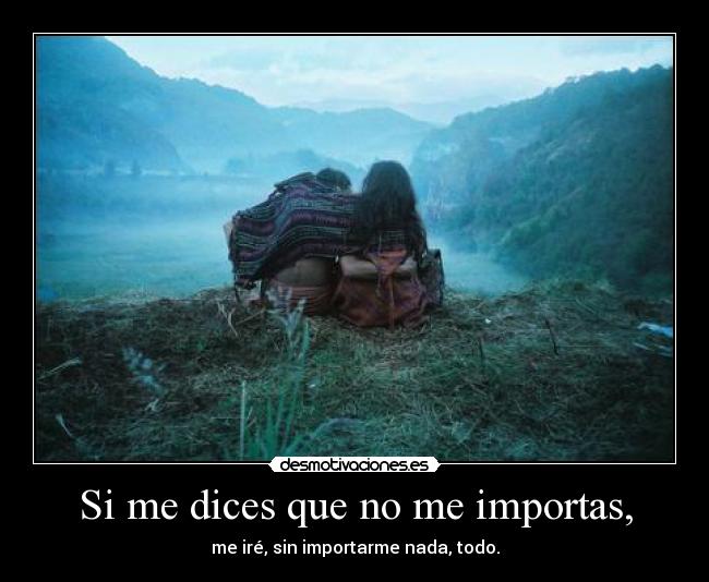 Si me dices que no me importas, -