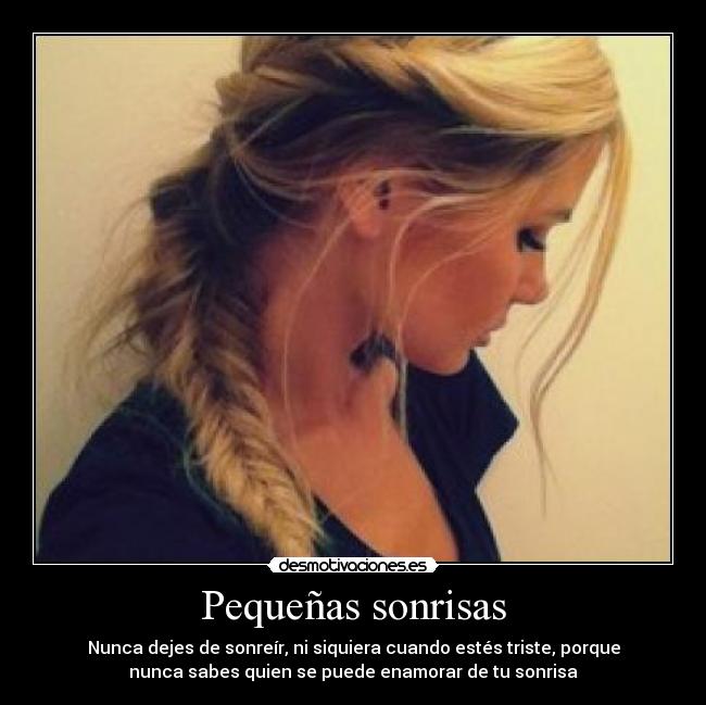 Pequeñas sonrisas - Nunca dejes de sonreír, ni siquiera cuando estés triste, porque
nunca sabes quien se puede enamorar de tu sonrisa
