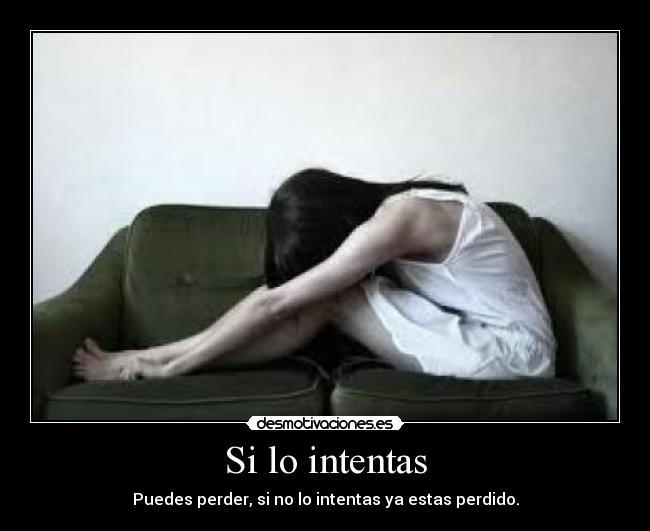 Si lo intentas - Puedes perder, si no lo intentas ya estas perdido.