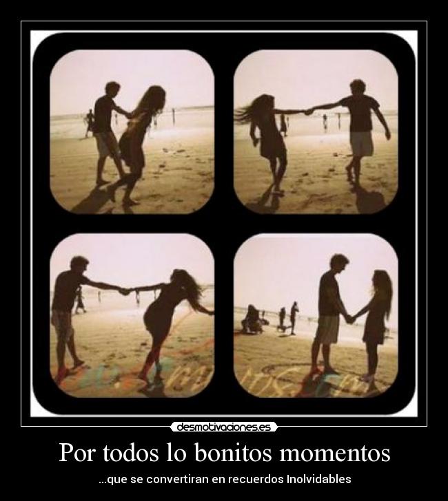 Por todos lo bonitos momentos - ...que se convertiran en recuerdos Inolvidables