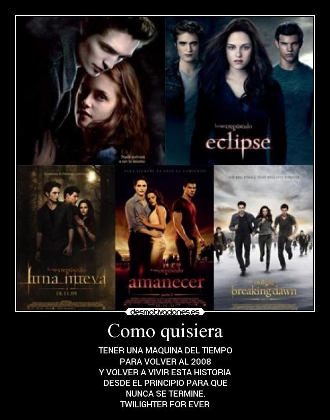 Como quisiera - TENER UNA MAQUINA DEL TIEMPO
PARA VOLVER AL 2008
Y VOLVER A VIVIR ESTA HISTORIA
DESDE EL PRINCIPIO PARA QUE
NUNCA SE TERMINE.
TWILIGHTER FOR EVER