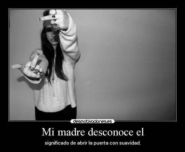 Mi madre desconoce el - significado de abrir la puerta con suavidad.