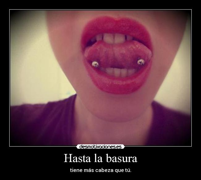 Hasta la basura - tiene más cabeza que tú.