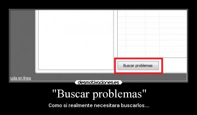 Buscar problemas - Como si realmente necesitara buscarlos....