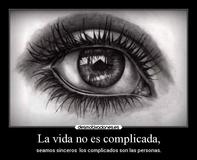 La vida no es complicada, - seamos sinceros  los complicados son las personas.