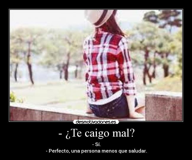 - ¿Te caigo mal? - 