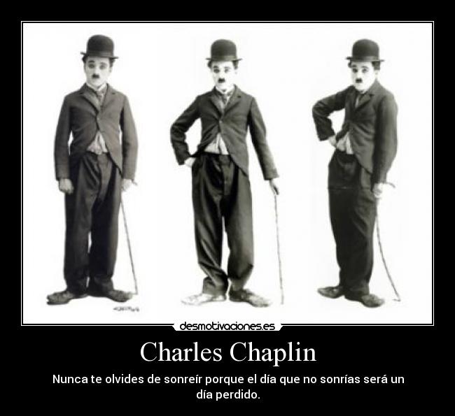Charles Chaplin - Nunca te olvides de sonreír porque el día que no sonrías será un día perdido.