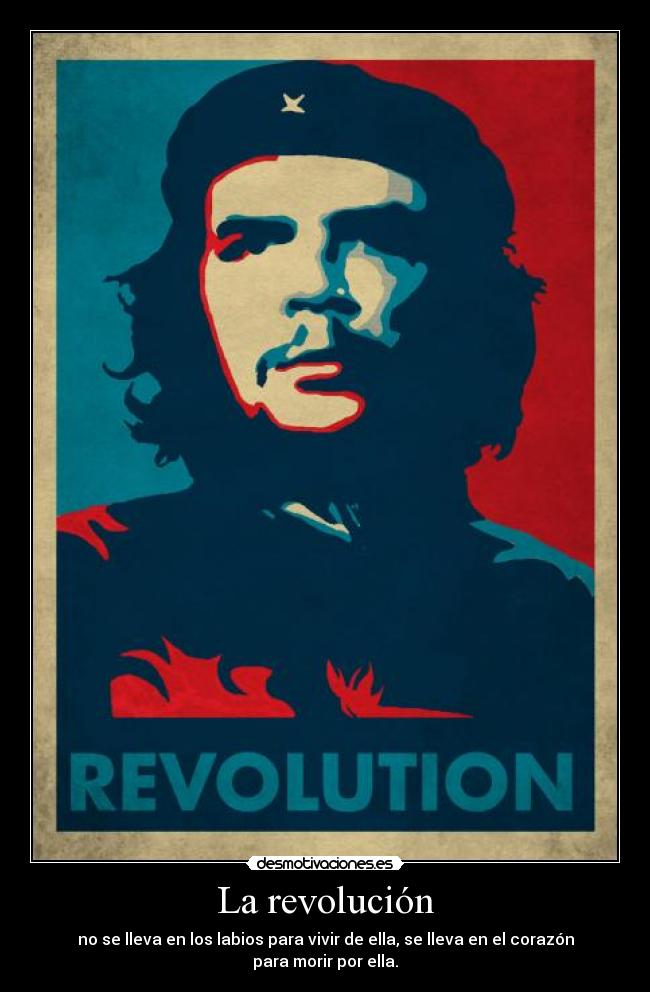 La revolución - no se lleva en los labios para vivir de ella, se lleva en el corazón para morir por ella.