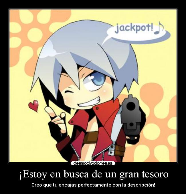 ¡Estoy en busca de un gran tesoro - Creo que tu encajas perfectamente con la descripción!