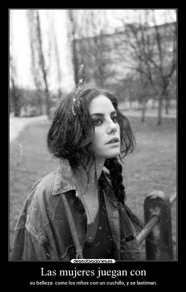 Las mujeres juegan con - su belleza como los niños con un cuchillo, y se lastiman.