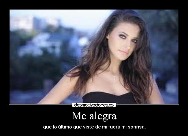 Me alegra - que lo último que viste de mi fuera mi sonrisa.