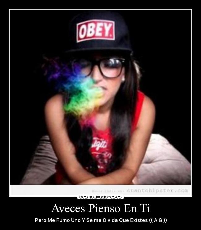 Aveces Pienso En Ti - Pero Me Fumo Uno Y Se me Olvida Que Existes (( AG ))