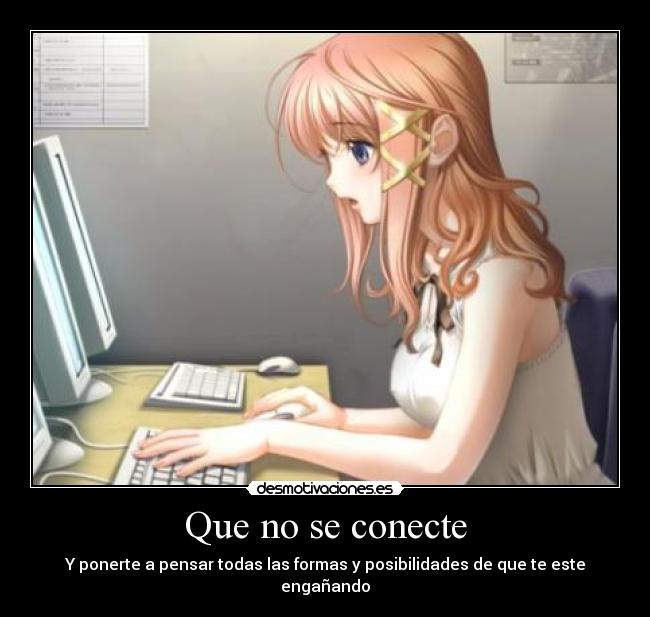 Que no se conecte - Y ponerte a pensar todas las formas y posibilidades de que te este engañando