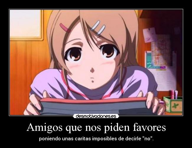 Amigos que nos piden favores - poniendo unas caritas imposibles de decirle no.