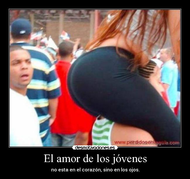 El amor de los jóvenes - no esta en el corazón, sino en los ojos.
