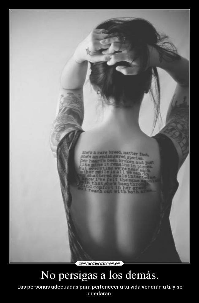 No persigas a los demás. - Las personas adecuadas para pertenecer a tu vida vendrán a ti, y se quedaran.