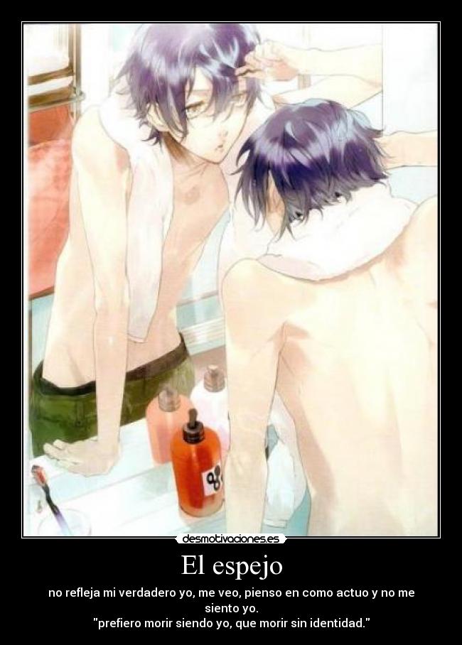 El espejo - no refleja mi verdadero yo, me veo, pienso en como actuo y no me siento yo.
prefiero morir siendo yo, que morir sin identidad.